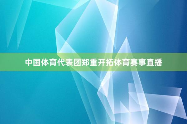 中国体育代表团郑重开拓体育赛事直播