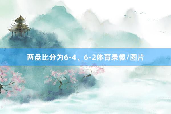 两盘比分为6-4、6-2体育录像/图片