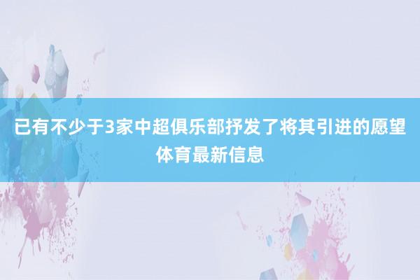已有不少于3家中超俱乐部抒发了将其引进的愿望体育最新信息