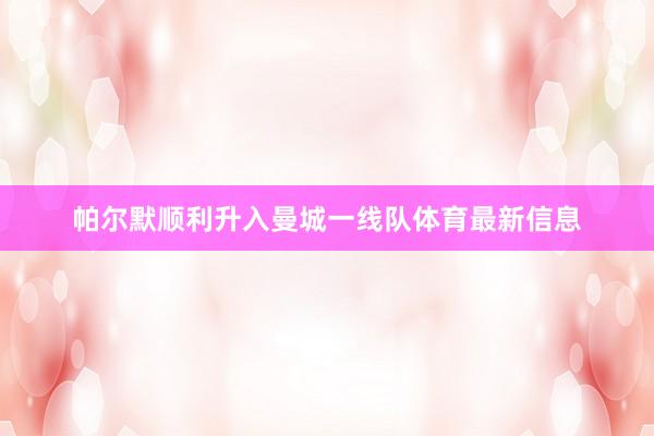 帕尔默顺利升入曼城一线队体育最新信息