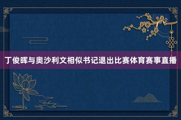 丁俊晖与奥沙利文相似书记退出比赛体育赛事直播