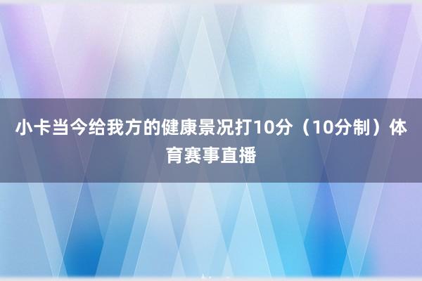 小卡当今给我方的健康景况打10分（10分制）体育赛事直播