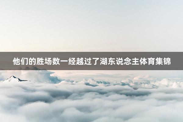 他们的胜场数一经越过了湖东说念主体育集锦