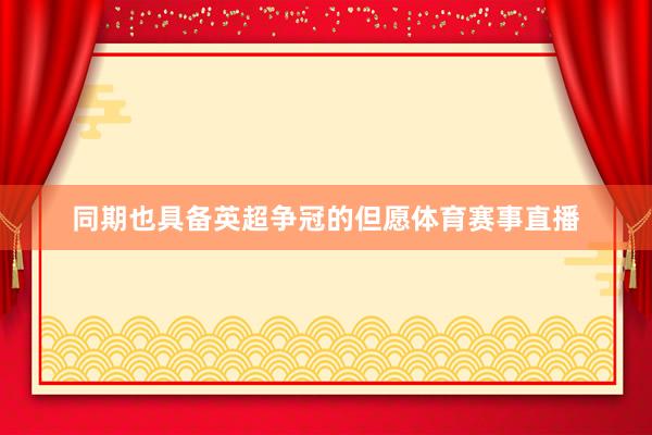 同期也具备英超争冠的但愿体育赛事直播