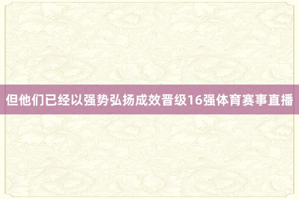 但他们已经以强势弘扬成效晋级16强体育赛事直播