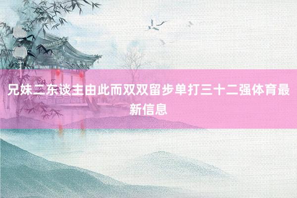 兄妹二东谈主由此而双双留步单打三十二强体育最新信息