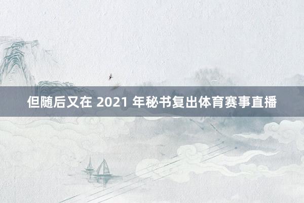 但随后又在 2021 年秘书复出体育赛事直播