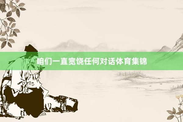 咱们一直宽饶任何对话体育集锦