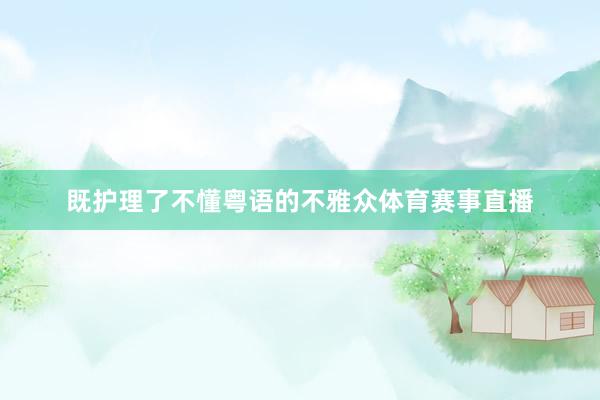 既护理了不懂粤语的不雅众体育赛事直播