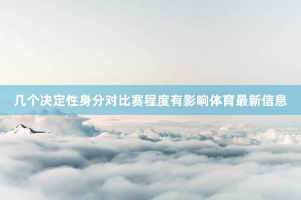 几个决定性身分对比赛程度有影响体育最新信息