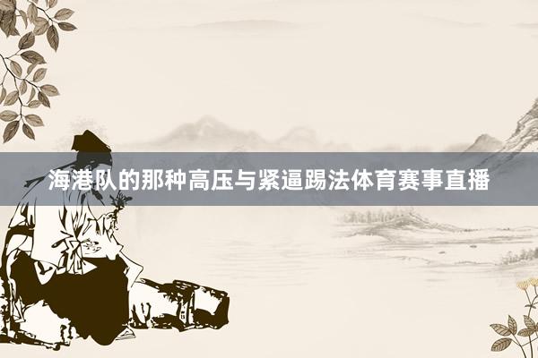 海港队的那种高压与紧逼踢法体育赛事直播