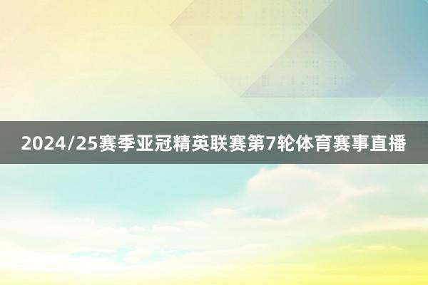 2024/25赛季亚冠精英联赛第7轮体育赛事直播