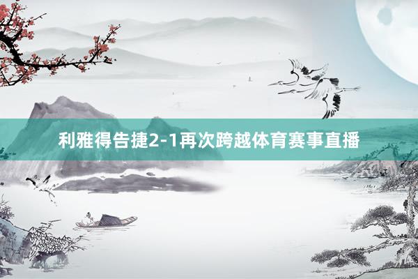 利雅得告捷2-1再次跨越体育赛事直播