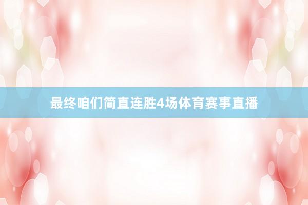 最终咱们简直连胜4场体育赛事直播