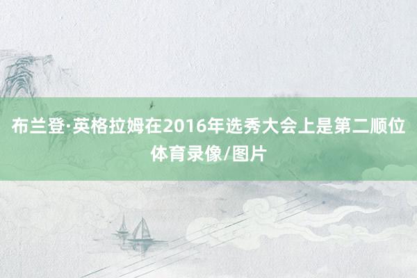 布兰登·英格拉姆在2016年选秀大会上是第二顺位体育录像/图片