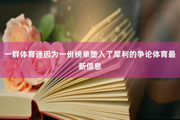 一群体育迷因为一份榜单堕入了犀利的争论体育最新信息