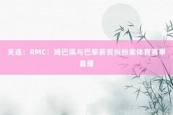 关连：RMC：姆巴佩与巴黎薪资纠纷案体育赛事直播