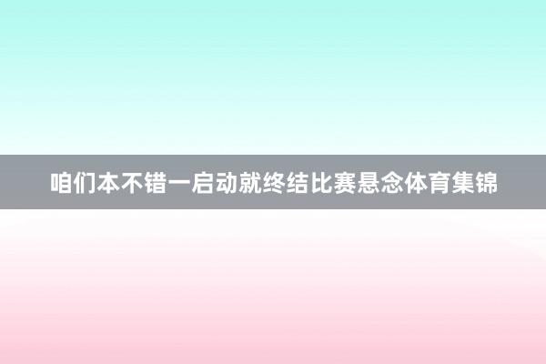 咱们本不错一启动就终结比赛悬念体育集锦