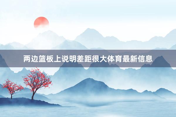 两边篮板上说明差距很大体育最新信息