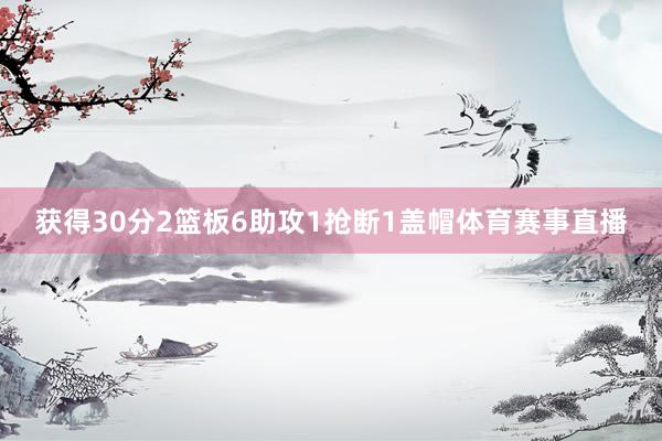 获得30分2篮板6助攻1抢断1盖帽体育赛事直播