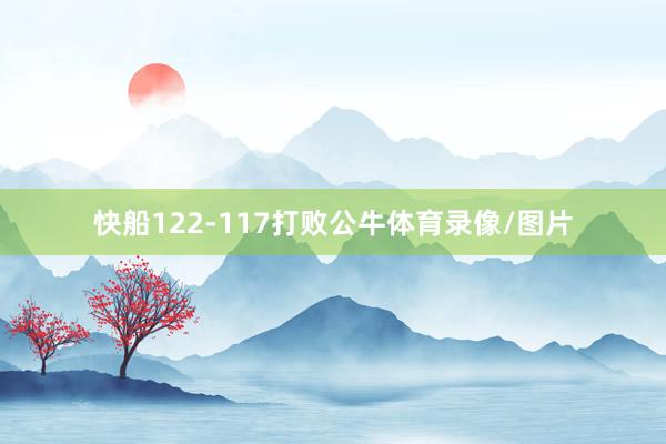 快船122-117打败公牛体育录像/图片