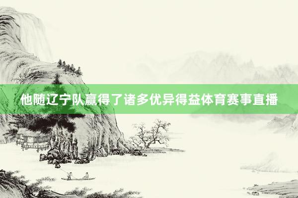 他随辽宁队赢得了诸多优异得益体育赛事直播