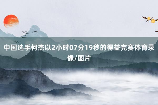 中国选手何杰以2小时07分19秒的得益完赛体育录像/图片