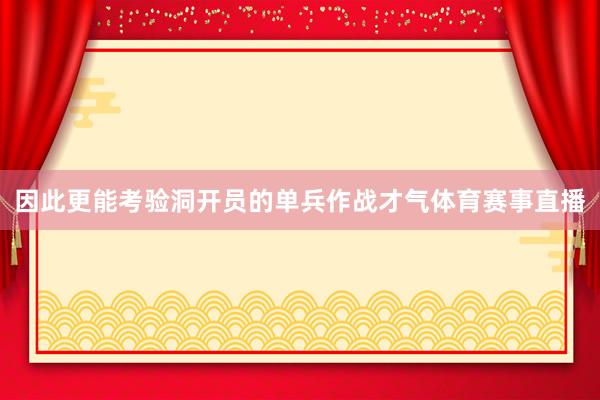 因此更能考验洞开员的单兵作战才气体育赛事直播