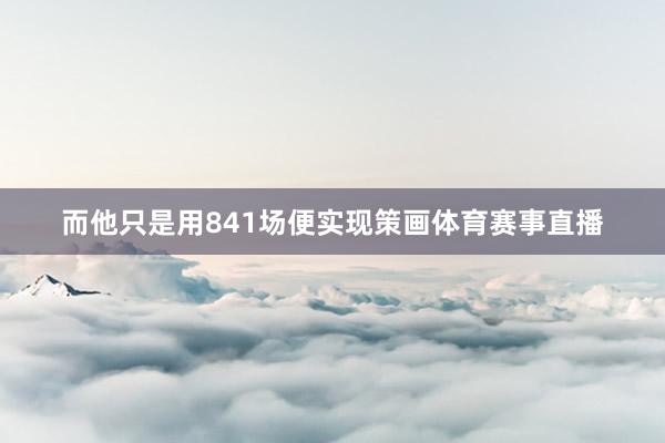 而他只是用841场便实现策画体育赛事直播