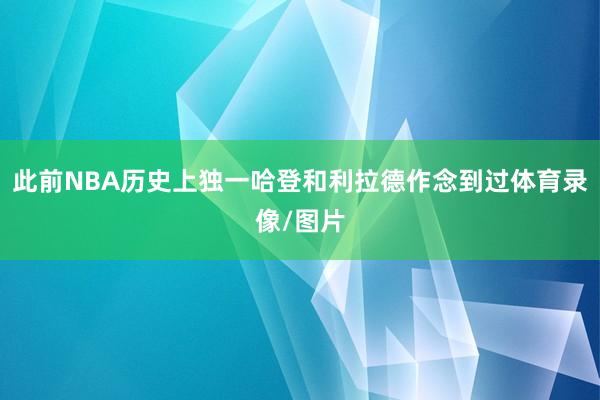 此前NBA历史上独一哈登和利拉德作念到过体育录像/图片