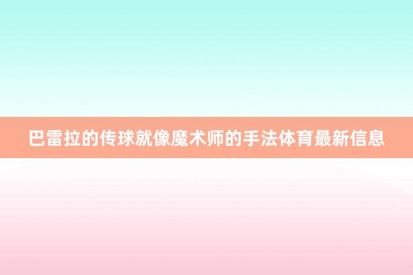 巴雷拉的传球就像魔术师的手法体育最新信息