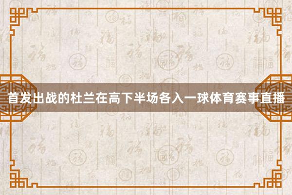首发出战的杜兰在高下半场各入一球体育赛事直播