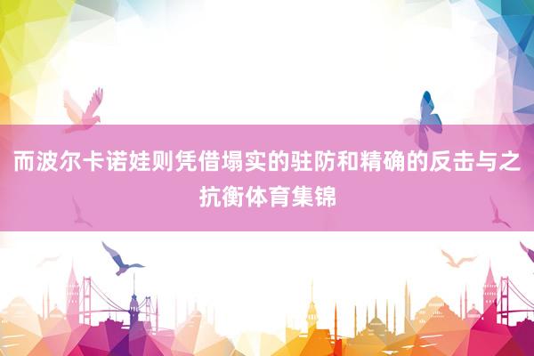 而波尔卡诺娃则凭借塌实的驻防和精确的反击与之抗衡体育集锦