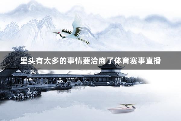 里头有太多的事情要洽商了体育赛事直播