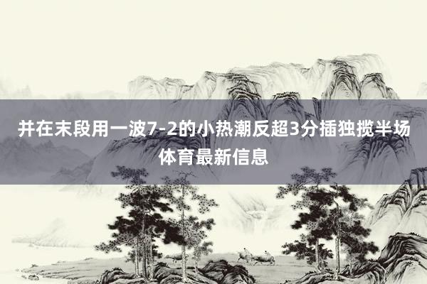 并在末段用一波7-2的小热潮反超3分插独揽半场体育最新信息
