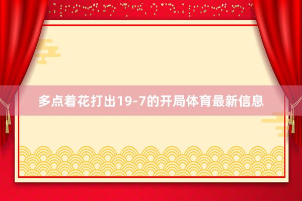多点着花打出19-7的开局体育最新信息