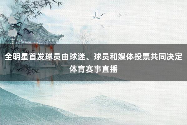 全明星首发球员由球迷、球员和媒体投票共同决定体育赛事直播