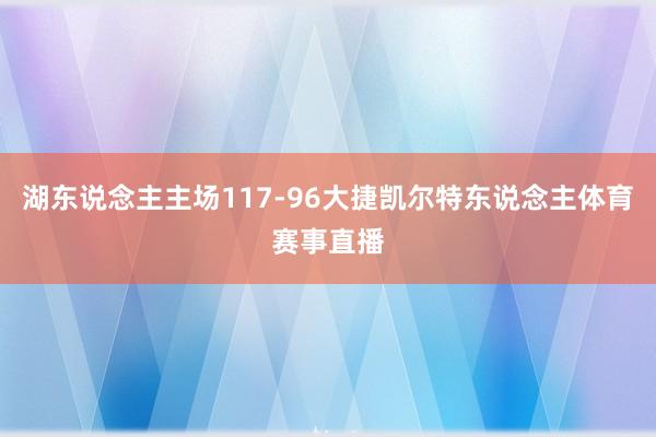 湖东说念主主场117-96大捷凯尔特东说念主体育赛事直播