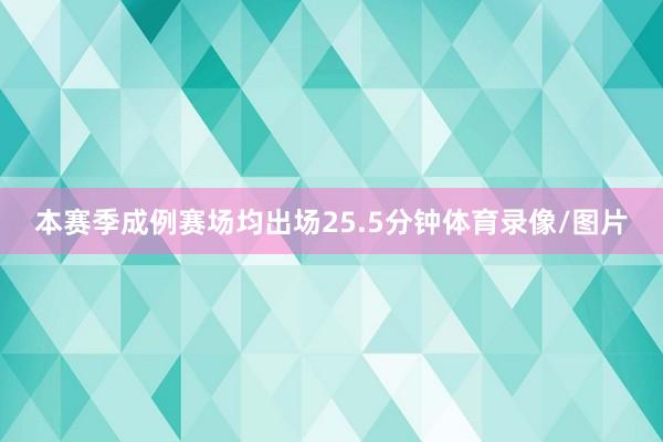 本赛季成例赛场均出场25.5分钟体育录像/图片