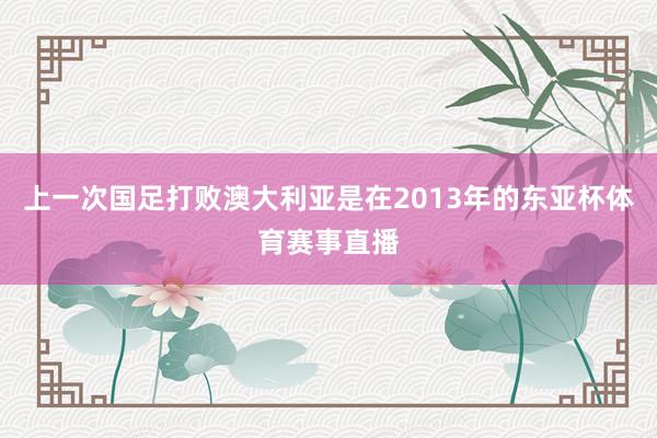 上一次国足打败澳大利亚是在2013年的东亚杯体育赛事直播