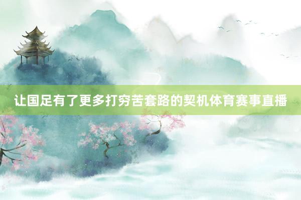 让国足有了更多打穷苦套路的契机体育赛事直播