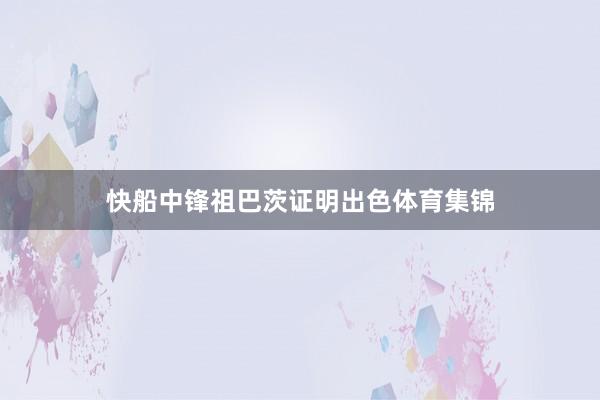 快船中锋祖巴茨证明出色体育集锦