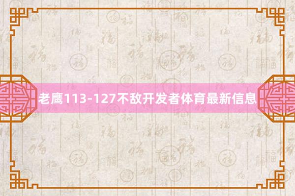 老鹰113-127不敌开发者体育最新信息