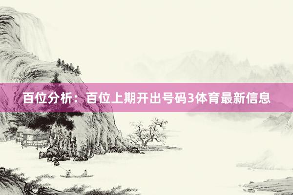 百位分析：百位上期开出号码3体育最新信息