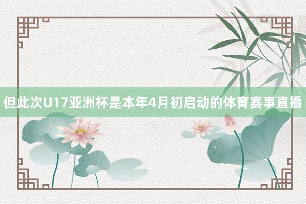 但此次U17亚洲杯是本年4月初启动的体育赛事直播