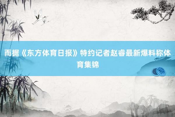 而据《东方体育日报》特约记者赵睿最新爆料称体育集锦