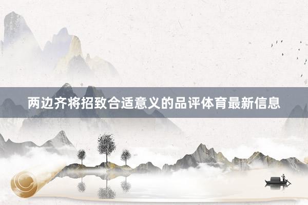 两边齐将招致合适意义的品评体育最新信息