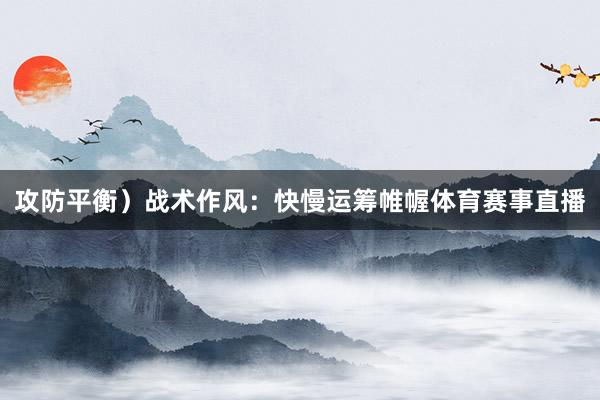 攻防平衡）战术作风：快慢运筹帷幄体育赛事直播