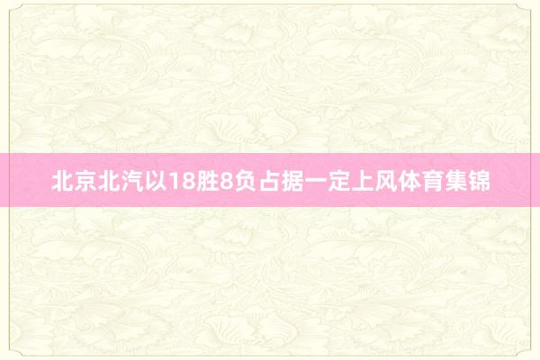 北京北汽以18胜8负占据一定上风体育集锦