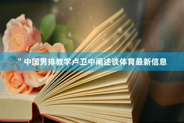 ”中国男排教学卢卫中阐述谈体育最新信息